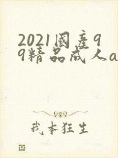 2021国产99精品成人av