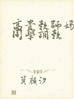 高贵教师妈妈被同学调教