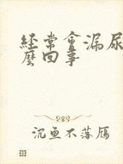 经常会漏尿是怎么回事