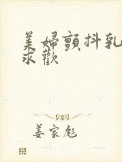 美妇颤抖乳呻吟求欢