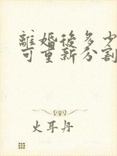 离婚后多少年内可重新分割婚前财产