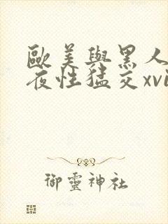 欧美与黑人之午夜性猛交xvideos