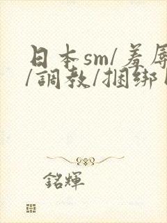 日本sm/羞辱/调教/捆绑网站