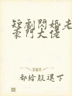 短剧闪婚老公是豪门大佬