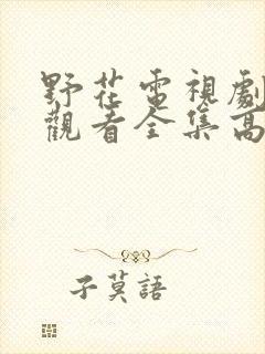 野花电视剧免费观看全集高清播放