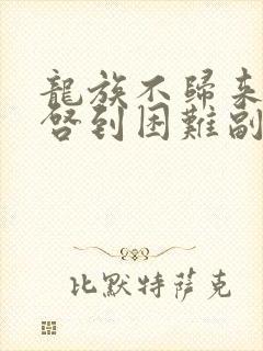 龙族不归来但重启到困难副本笔趣阁