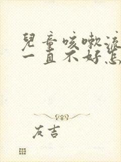 儿童咳嗽流鼻涕一直不好怎么办