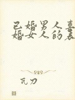 已婚男人喜欢已婚女人的表现