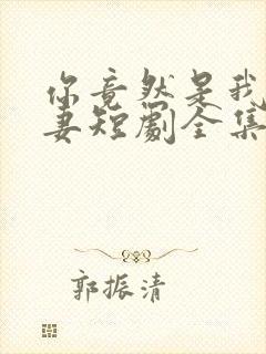 你竟然是我的前妻短剧全集免费观看