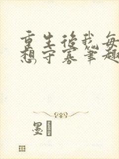 重生后我每天都想守寡笔趣阁