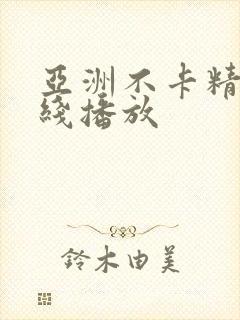 亚洲不卡精品在线播放