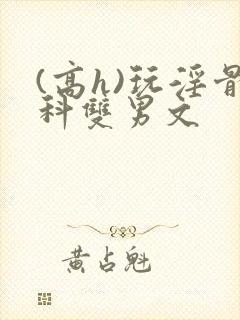 (高h)玩淫骨科双男文