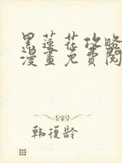 黑莲花攻略手册漫画免费阅读下拉式六