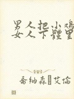 男人把小鸡插入女人下体里视频