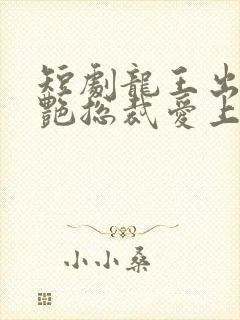 短剧龙王出山冷艳总裁爱上我免费观看