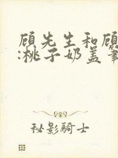 顾先生和顾太太:桃子奶盖笔趣阁