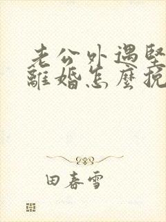 老公外遇坚决要离婚怎么挽回