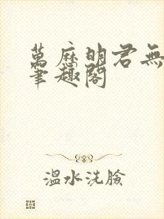 万历明君无弹窗笔趣阁