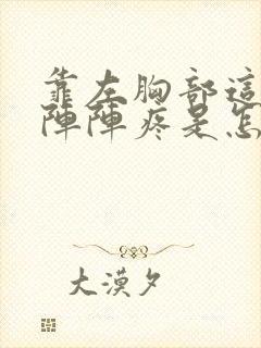 靠左胸部这边一阵阵疼是怎么回事