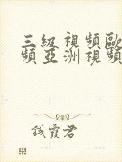 三级视频欧美视频亚洲视频