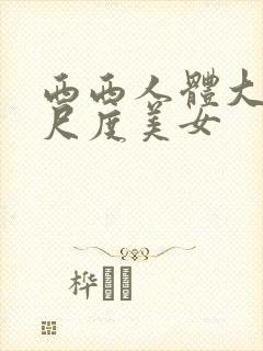 西西人体大胆大尺度美女