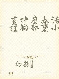 有什么办法可以让胸部变小