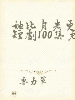 她比月光更耀眼短剧100集免费观看