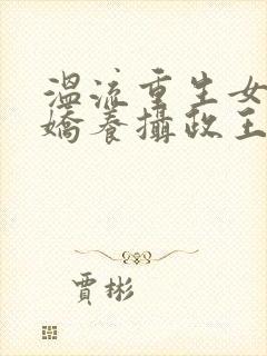 温流重生女首富娇养摄政王