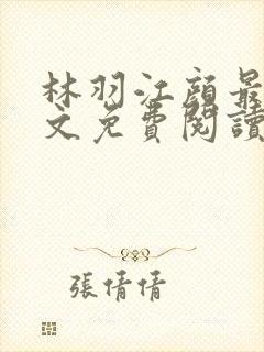 林羽江颜最新全文免费阅读