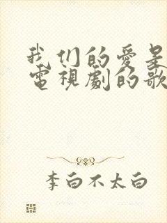 我们的爱是什么电视剧的歌