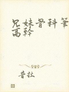 兄妹骨科笔趣阁高干