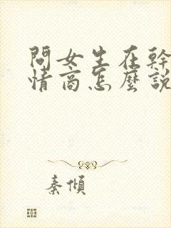 问女生在干嘛高情商怎么说