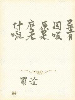 什么原因导致喉咙老是咳有痰呢封面