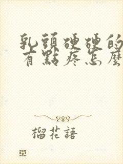 乳头硬硬的碰着有点疼怎么回事