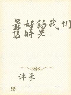 最好的我们你好旧时光