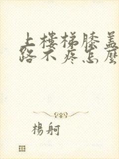 上楼梯膝盖疼走路不疼怎么治疗封面