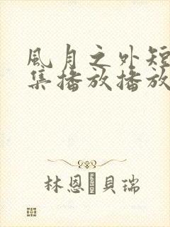 风月之外短剧全集播放播放免费最新封面