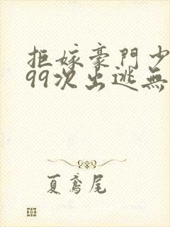 拒嫁豪门少夫人99次出逃无删除版