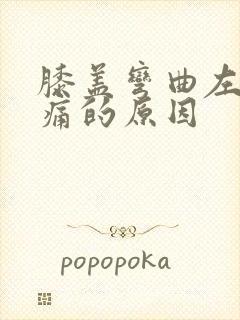 膝盖弯曲左侧疼痛的原因