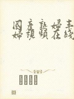 国产熟妇丰满熟妇视频在线封面