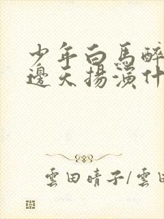 少年白马醉春风边天扬演什么