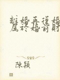 离婚再复婚财产属于婚前财产吗