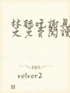 林听晚谢见淮全文免费阅读