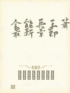 全能兵王萧晨的最新章节