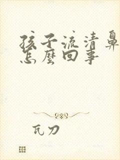 孩子流清鼻涕是怎么回事