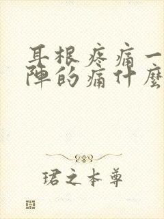 耳根疼痛一阵一阵的痛什么原因