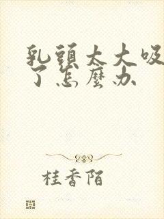 乳头太大吸不住了怎么办