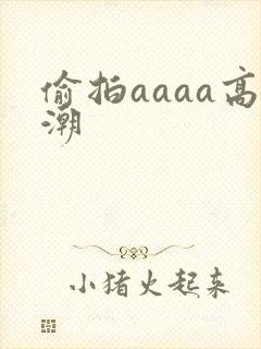偷拍aaaa高潮封面