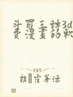 斗罗玉转3d免费漫画的软件