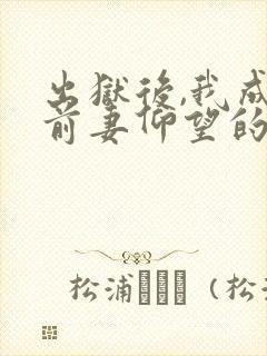 出狱后,我成了前妻仰望的神最新版